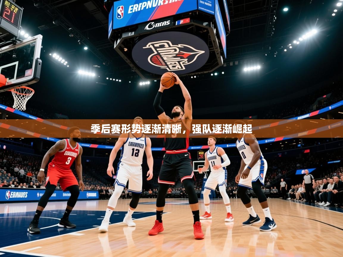 季后赛形势逐渐清晰，强队逐渐崛起