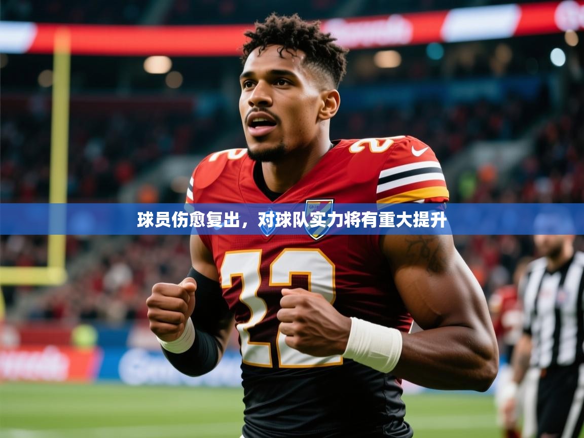球员伤愈复出，对球队实力将有重大提升