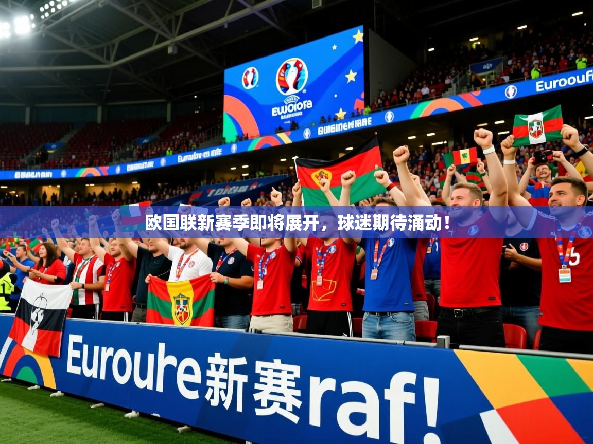 欧国联新赛季即将展开,球迷期待涌动! 欧国联新赛季即将展开,球迷期待涌动!