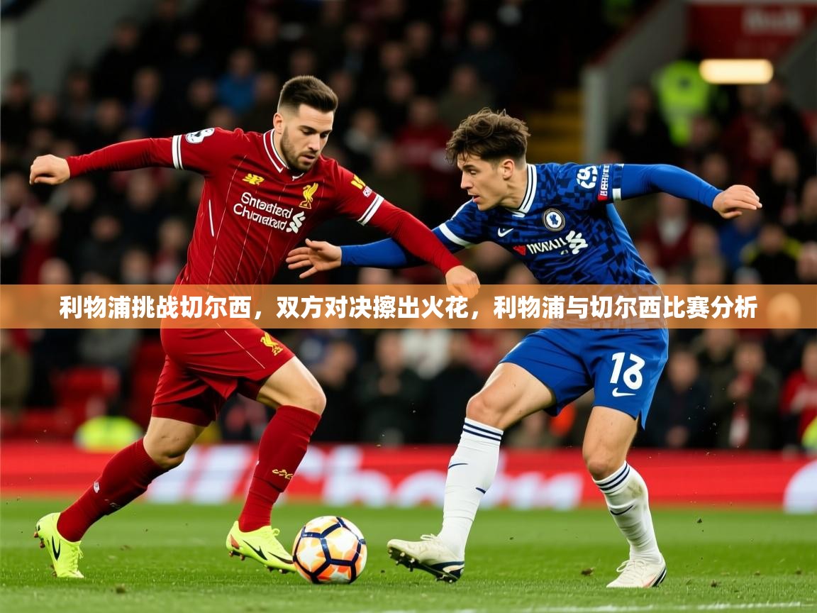 利物浦挑战切尔西，双方对决擦出火花，利物浦与切尔西比赛分析