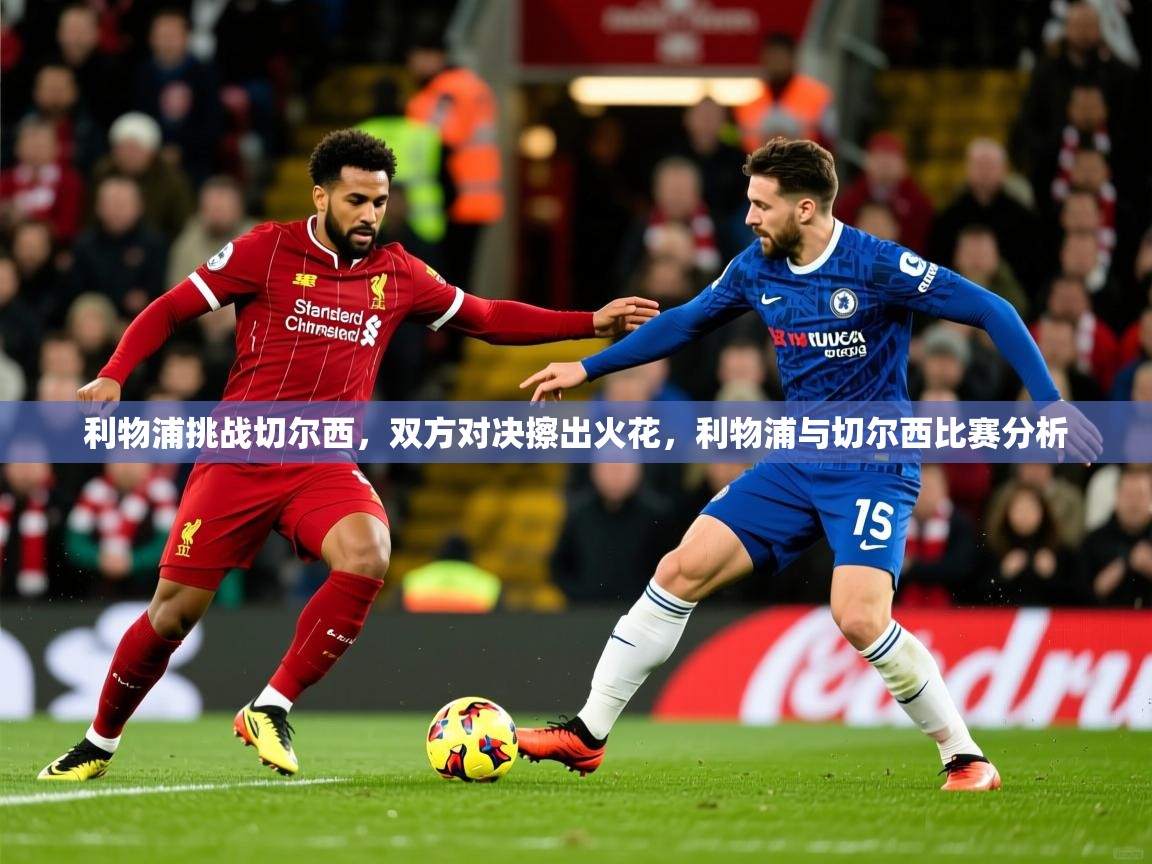 利物浦挑战切尔西，双方对决擦出火花，利物浦与切尔西比赛分析