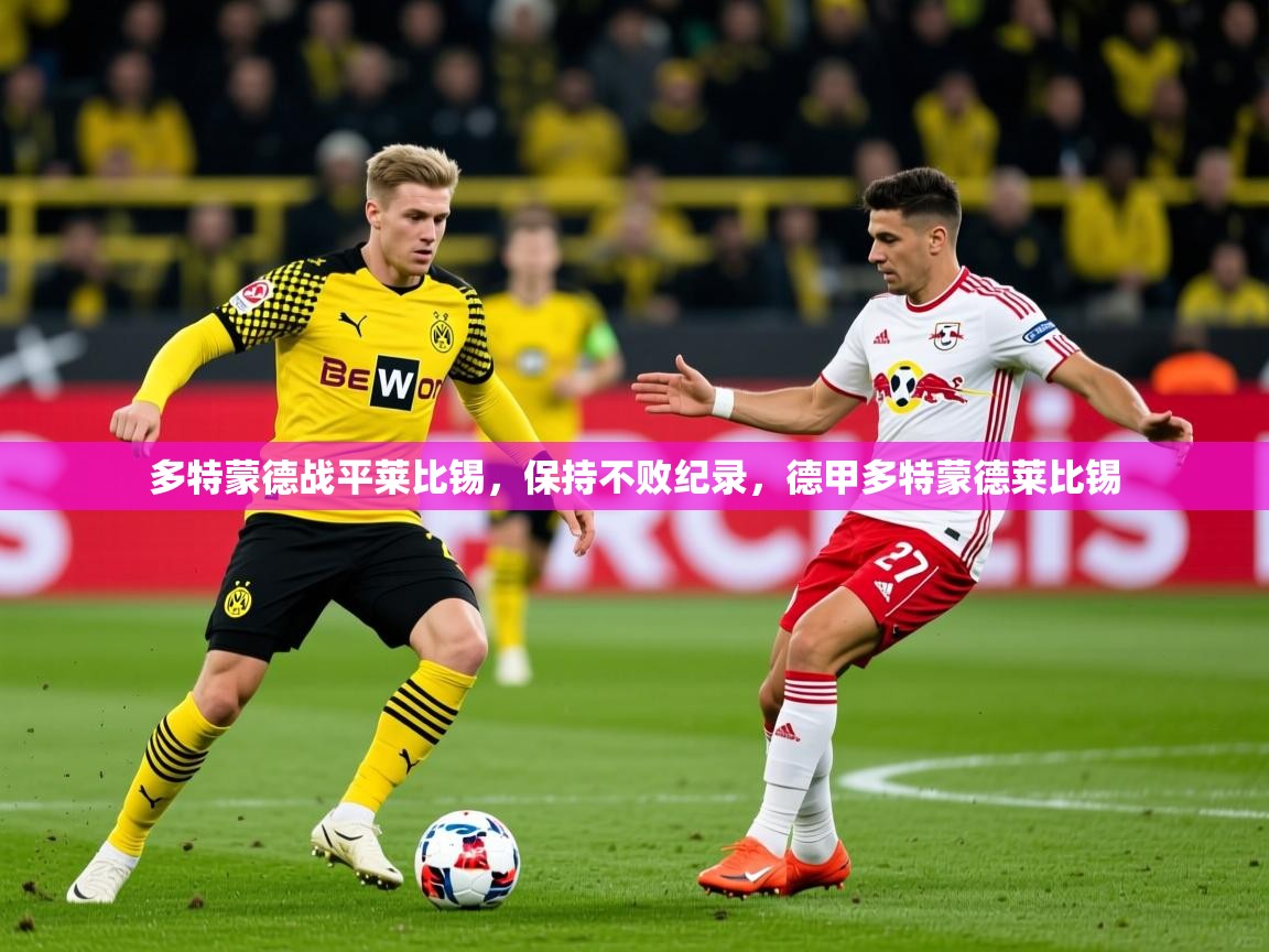 多特蒙德战平莱比锡，保持不败纪录，德甲多特蒙德莱比锡