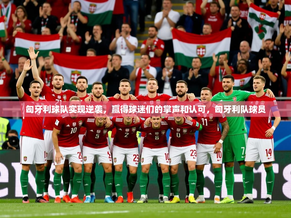 匈牙利球队实现逆袭，赢得球迷们的掌声和认可，匈牙利队球员