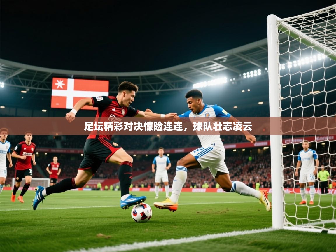 足坛精彩对决惊险连连，球队壮志凌云