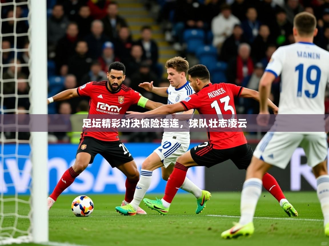 足坛精彩对决惊险连连，球队壮志凌云