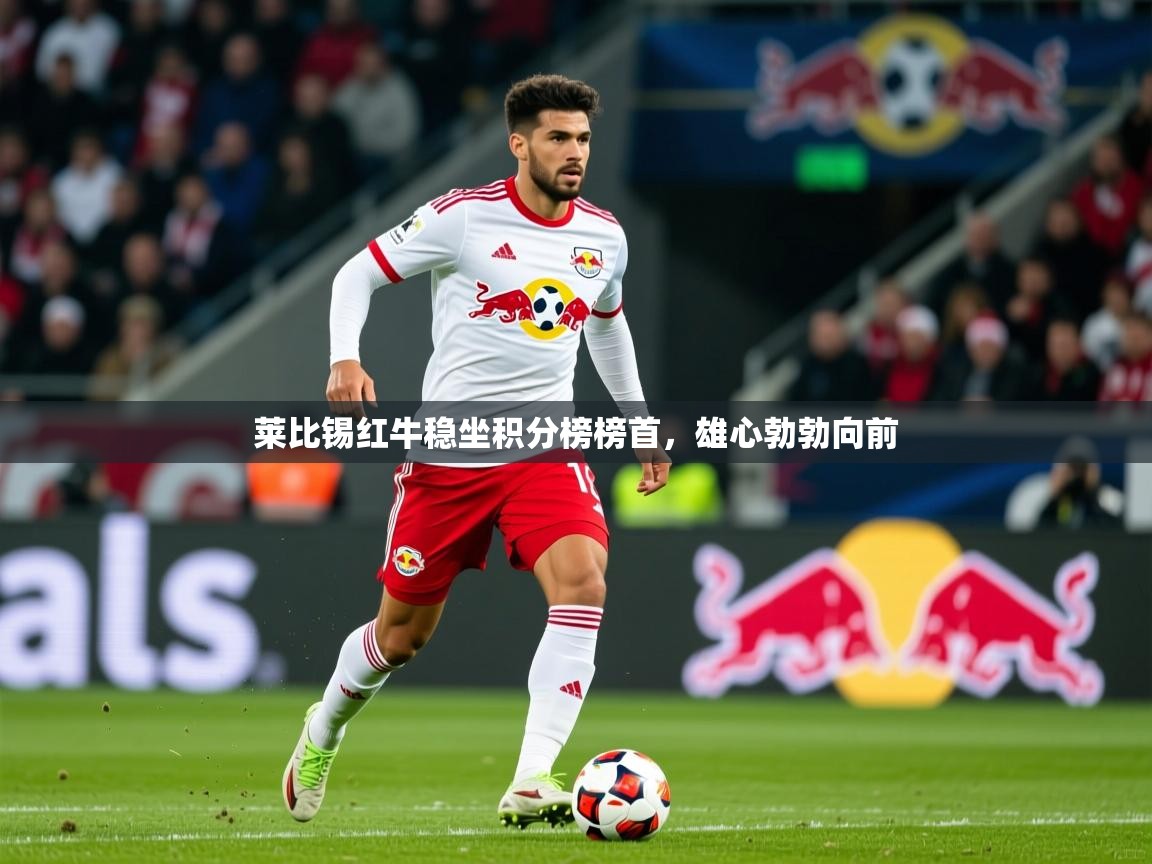 莱比锡红牛稳坐积分榜榜首，雄心勃勃向前