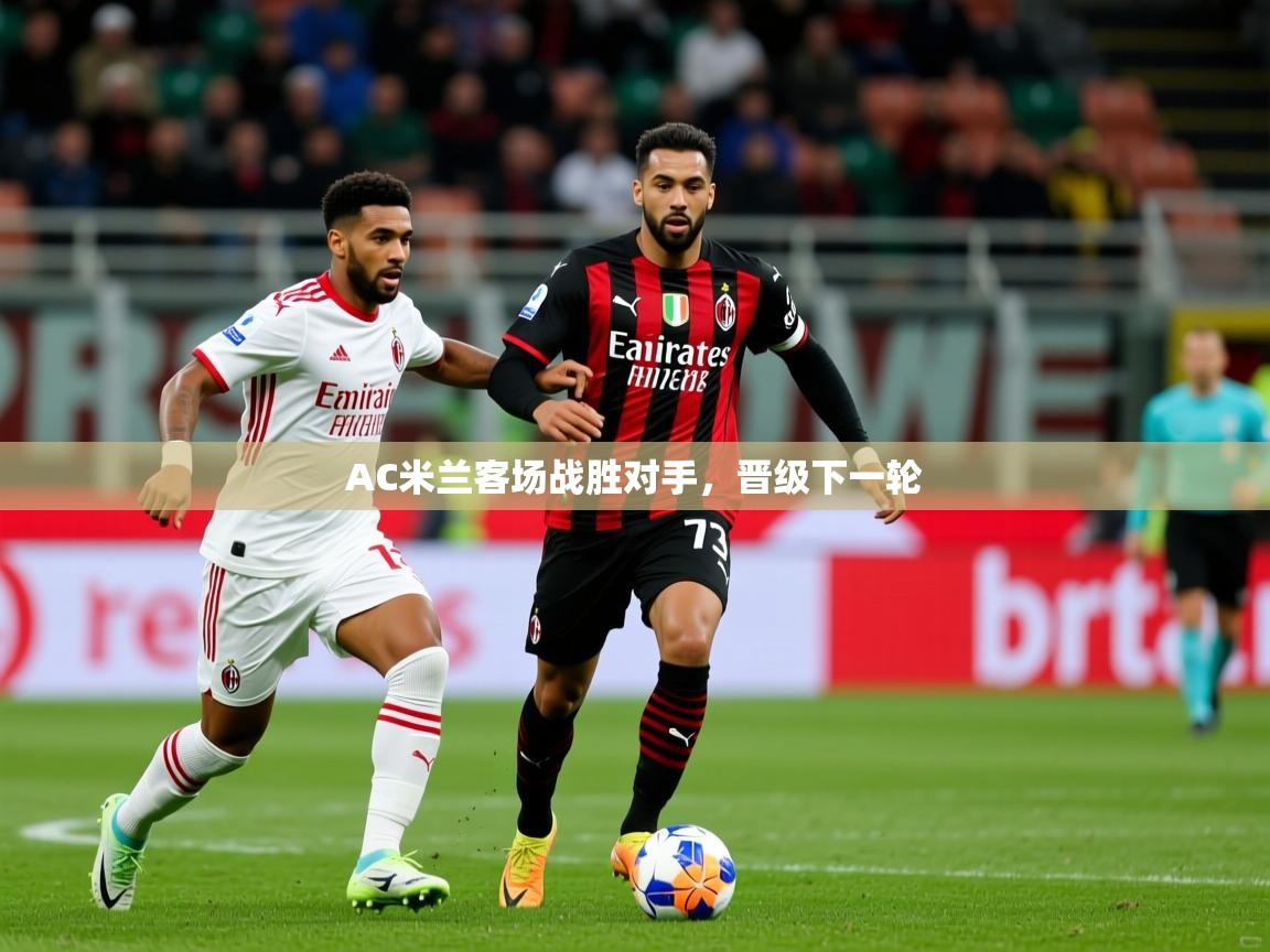 AC米兰客场战胜对手，晋级下一轮