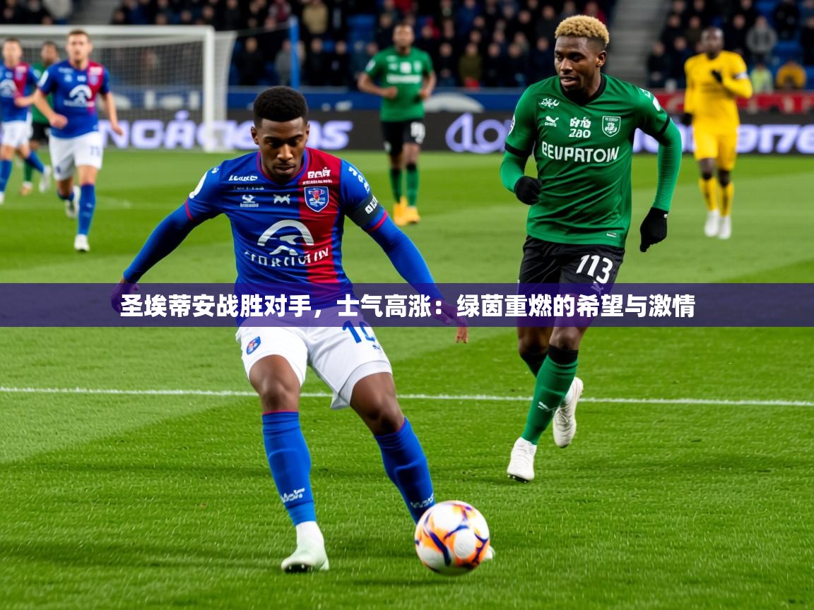 圣埃蒂安战胜对手，士气高涨：绿茵重燃的希望与激情