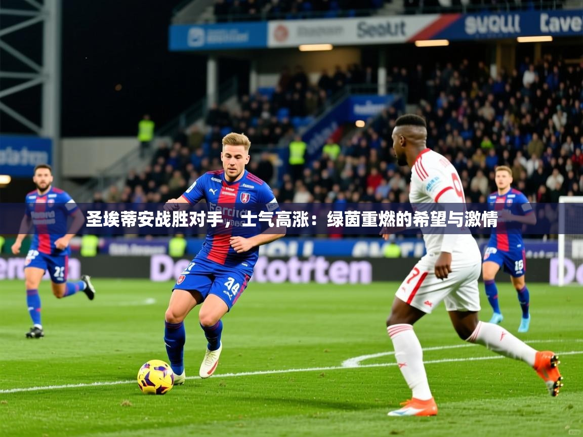 圣埃蒂安战胜对手，士气高涨：绿茵重燃的希望与激情