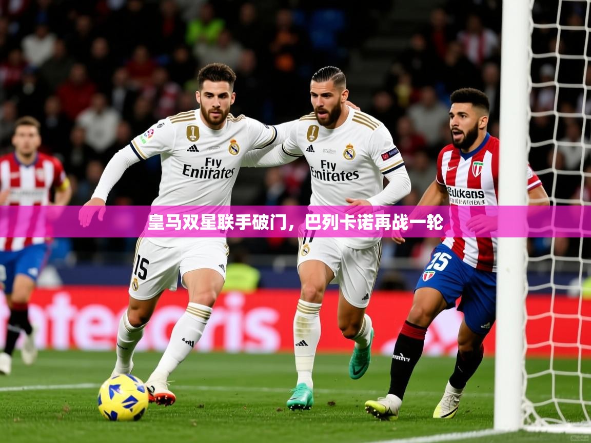 皇马双星联手破门，巴列卡诺再战一轮