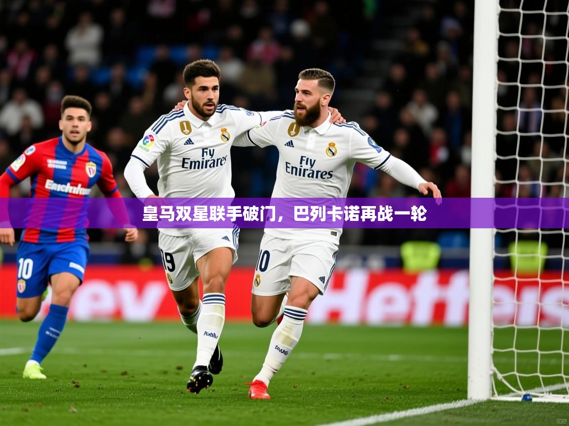 皇马双星联手破门，巴列卡诺再战一轮