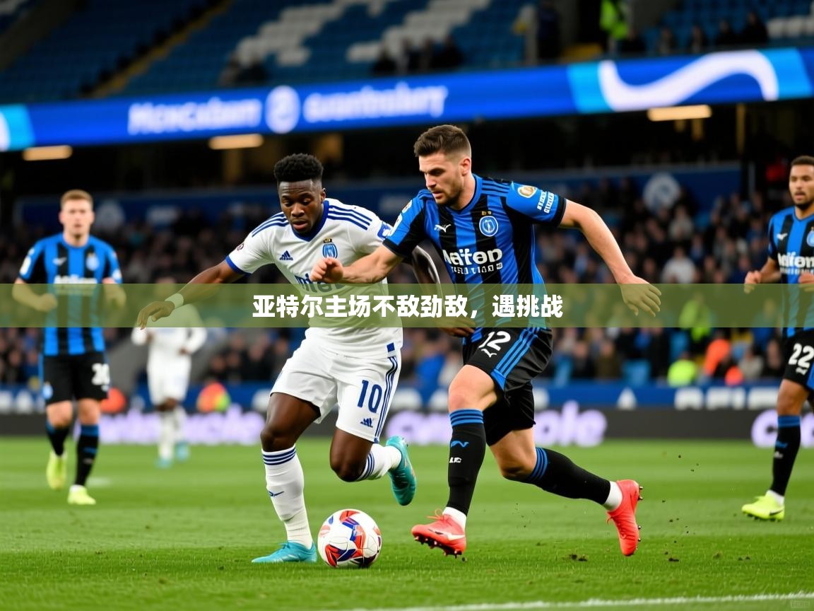 亚特尔主场不敌劲敌,遇挑战 亚特尔主场不敌劲敌,遇挑战