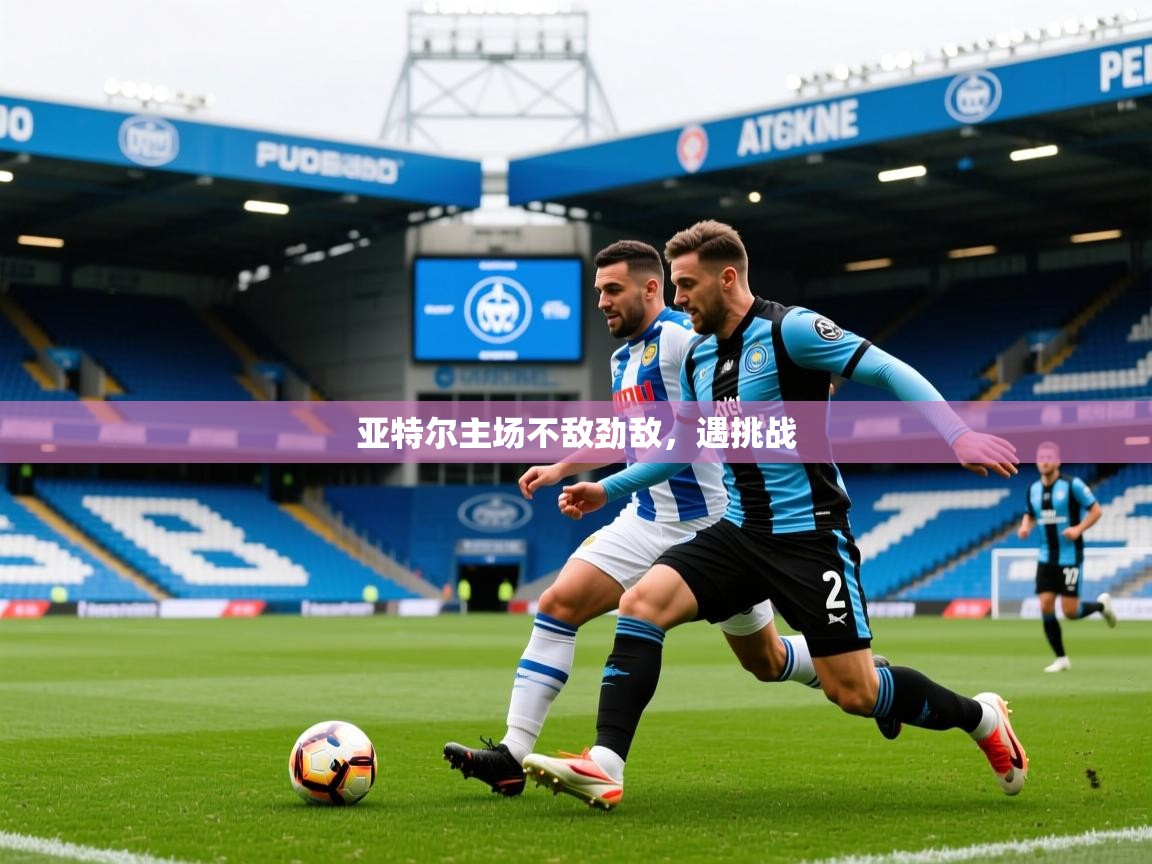 亚特尔主场不敌劲敌,遇挑战 亚特尔主场不敌劲敌,遇挑战