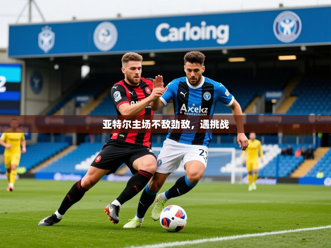 亚特尔主场不敌劲敌,遇挑战 亚特尔主场不敌劲敌,遇挑战
